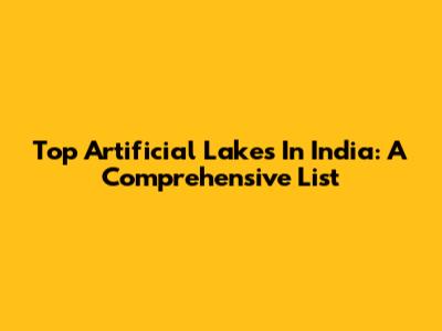Top Artificial Lakes In India: A Comprehensive List