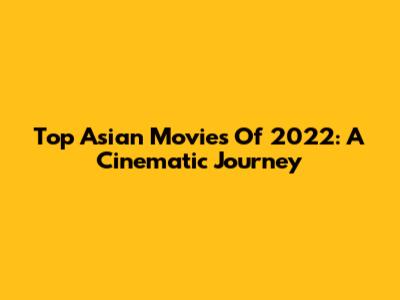 Top Asian Movies Of 2022: A Cinematic Journey