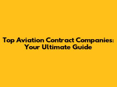 Top Aviation Contract Companies: Your Ultimate Guide