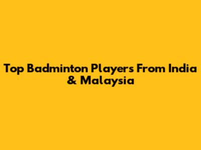 Top Badminton Players From India & Malaysia