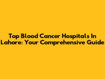 Top Blood Cancer Hospitals In Lahore: Your Comprehensive Guide