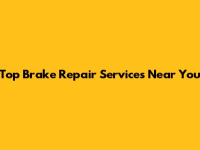 Top Brake Repair Services Near You