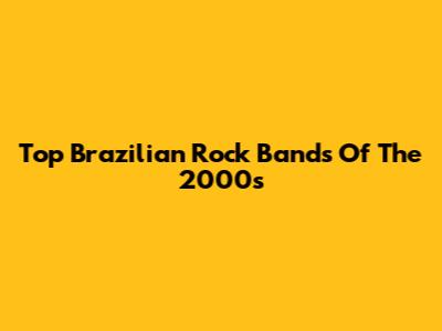 Top Brazilian Rock Bands Of The 2000s