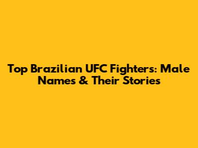 Top Brazilian UFC Fighters: Male Names & Their Stories