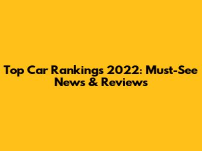 Top Car Rankings 2022: Must-See News & Reviews
