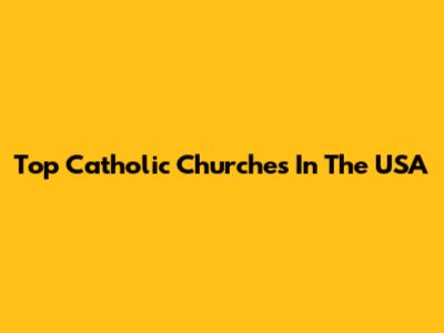 Top Catholic Churches In The USA