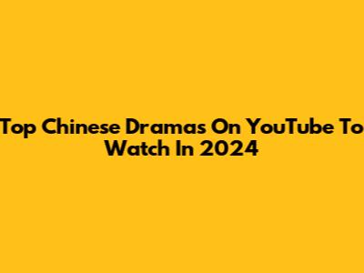 Top Chinese Dramas On YouTube To Watch In 2024