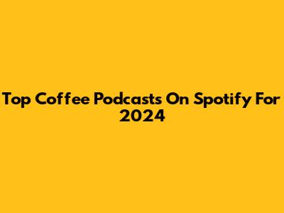 Top Coffee Podcasts On Spotify For 2024