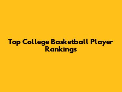 Top College Basketball Player Rankings