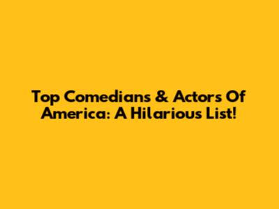 Top Comedians & Actors Of America: A Hilarious List!