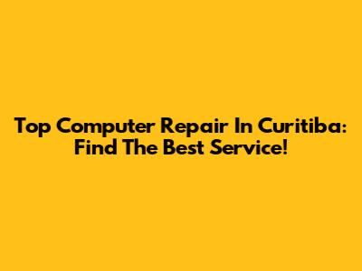 Top Computer Repair In Curitiba: Find The Best Service!