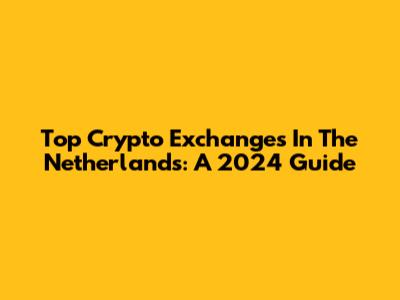 Top Crypto Exchanges In The Netherlands: A 2024 Guide