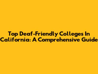 Top Deaf-Friendly Colleges In California: A Comprehensive Guide