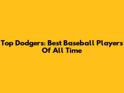 Top Dodgers: Best Baseball Players Of All Time