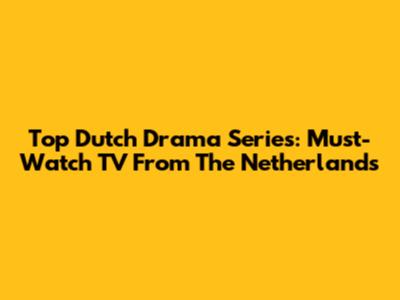 Top Dutch Drama Series: Must-Watch TV From The Netherlands