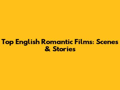 Top English Romantic Films: Scenes & Stories