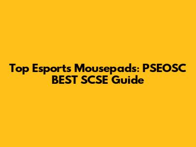 Top Esports Mousepads: PSEOSC BEST SCSE Guide