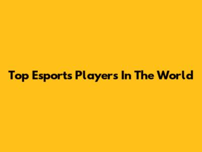 Top Esports Players In The World