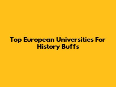 Top European Universities For History Buffs