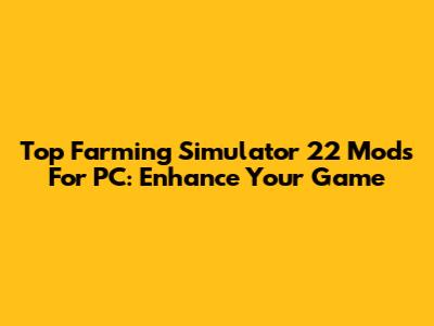 Top Farming Simulator 22 Mods For PC: Enhance Your Game