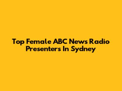 Top Female ABC News Radio Presenters In Sydney