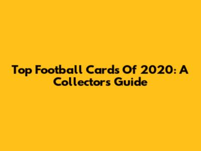 Top Football Cards Of 2020: A Collector's Guide