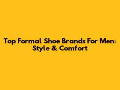 Top Formal Shoe Brands For Men: Style & Comfort