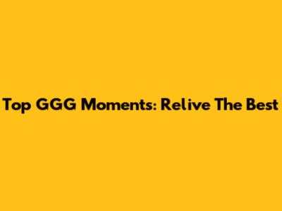 Top GGG Moments: Relive The Best