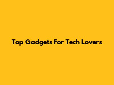 Top Gadgets For Tech Lovers