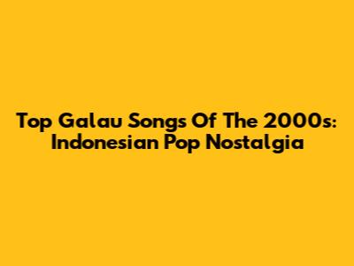 Top Galau Songs Of The 2000s: Indonesian Pop Nostalgia