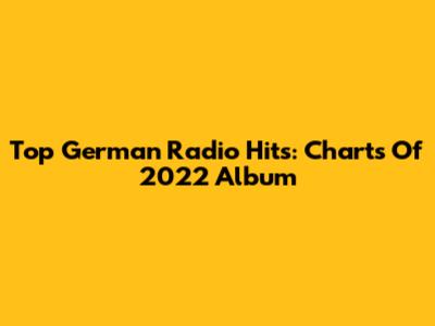 Top German Radio Hits: Charts Of 2022 Album