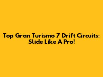 Top Gran Turismo 7 Drift Circuits: Slide Like A Pro!