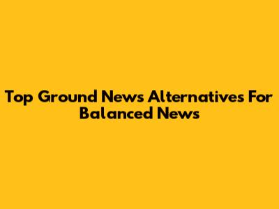 Top Ground News Alternatives For Balanced News