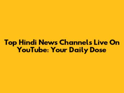 Top Hindi News Channels Live On YouTube: Your Daily Dose