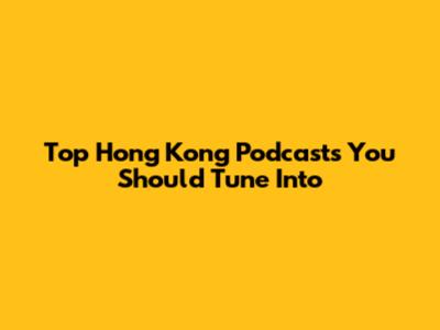 Top Hong Kong Podcasts You Should Tune Into