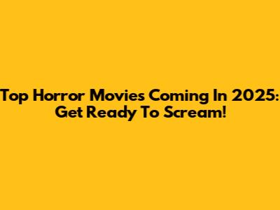 Top Horror Movies Coming In 2025: Get Ready To Scream!