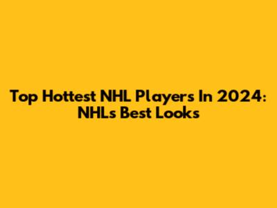 Top Hottest NHL Players In 2024: NHL's Best Looks
