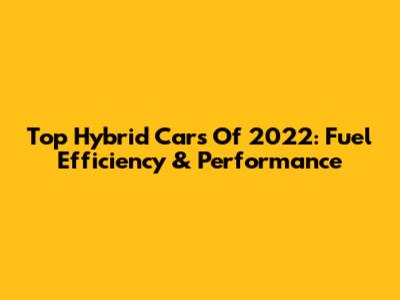 Top Hybrid Cars Of 2022: Fuel Efficiency & Performance