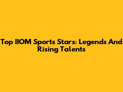 Top IIOM Sports Stars: Legends And Rising Talents