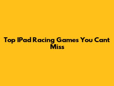 Top IPad Racing Games You Can't Miss