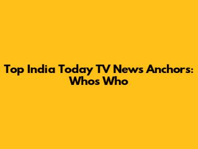 Top India Today TV News Anchors: Who's Who