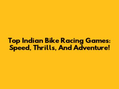 Top Indian Bike Racing Games: Speed, Thrills, And Adventure!