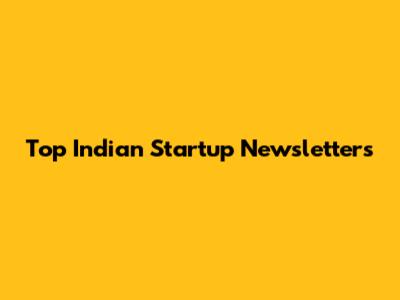 Top Indian Startup Newsletters