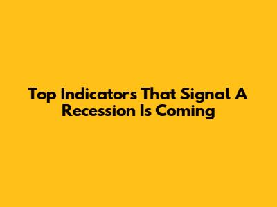 Top Indicators That Signal A Recession Is Coming