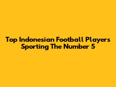 Top Indonesian Football Players Sporting The Number 5