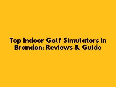 Top Indoor Golf Simulators In Brandon: Reviews & Guide