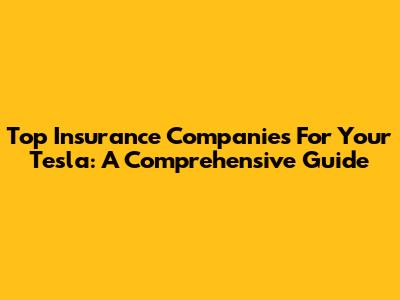 Top Insurance Companies For Your Tesla: A Comprehensive Guide