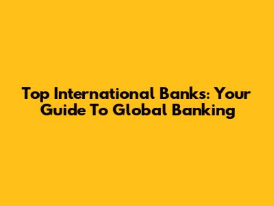 Top International Banks: Your Guide To Global Banking