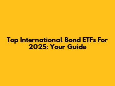 Top International Bond ETFs For 2025: Your Guide