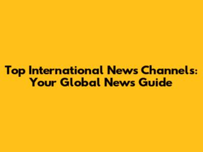 Top International News Channels: Your Global News Guide